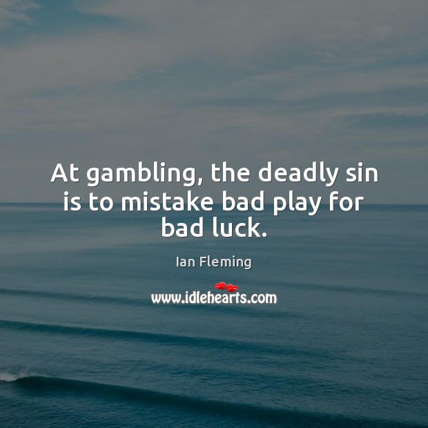 At gambling, the deadly sin is to mistake bad play for bad luck. Ian Fleming Picture Quote