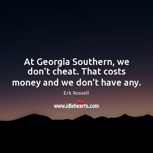 At Georgia Southern, we don’t cheat. That costs money and we don’t have any. Erk Russell Picture Quote
