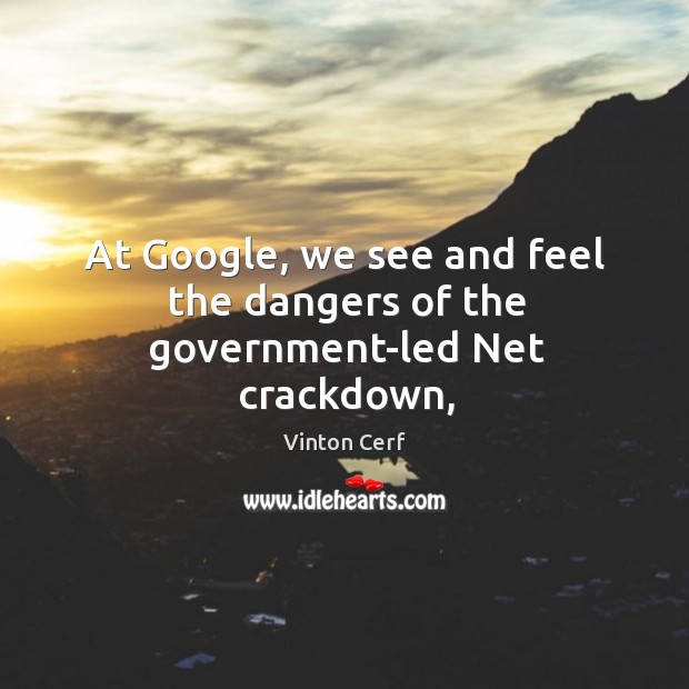 At Google, we see and feel the dangers of the government-led Net crackdown, Vinton Cerf Picture Quote