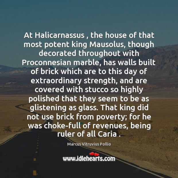 At Halicarnassus , the house of that most potent king Mausolus, though decorated Image