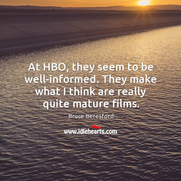 At hbo, they seem to be well-informed. They make what I think are really quite mature films. Bruce Beresford Picture Quote