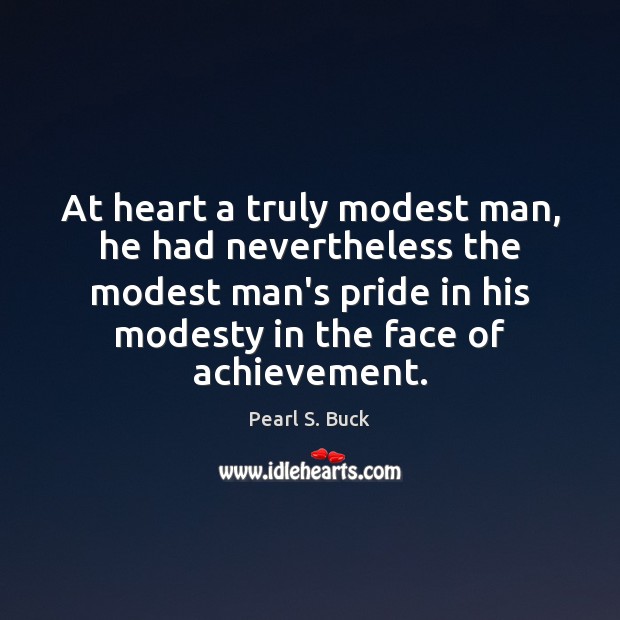 At heart a truly modest man, he had nevertheless the modest man’s Pearl S. Buck Picture Quote
