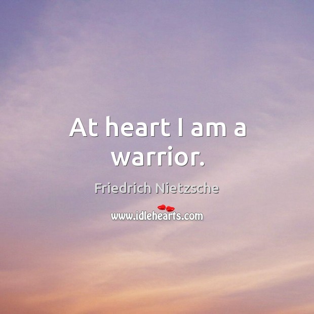 At heart I am a warrior. Friedrich Nietzsche Picture Quote