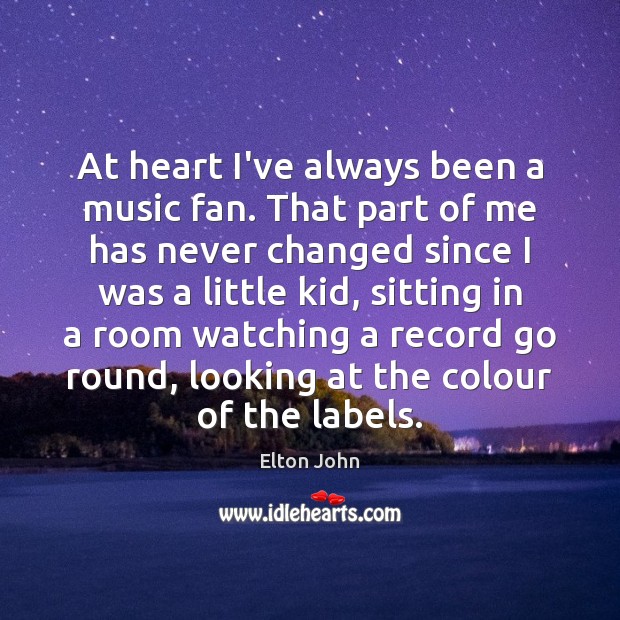 At heart I’ve always been a music fan. That part of me Elton John Picture Quote