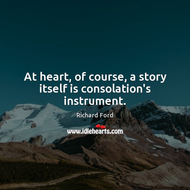 At heart, of course, a story itself is consolation’s instrument. Richard Ford Picture Quote