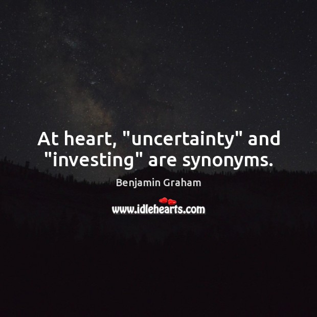 At heart, “uncertainty” and “investing” are synonyms. Benjamin Graham Picture Quote