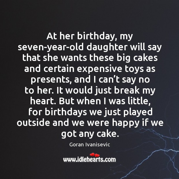 At her birthday, my seven-year-old daughter will say that she wants these big cakes Goran Ivanisevic Picture Quote