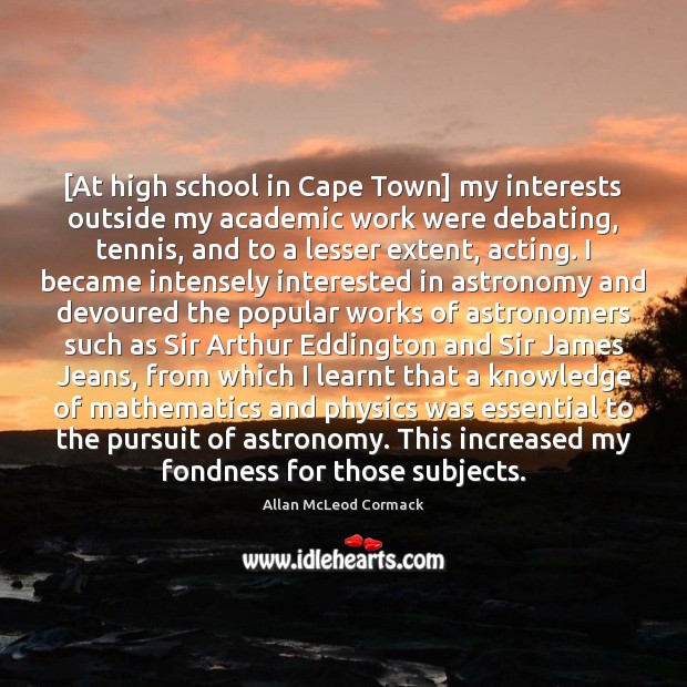 [At high school in Cape Town] my interests outside my academic work Allan McLeod Cormack Picture Quote