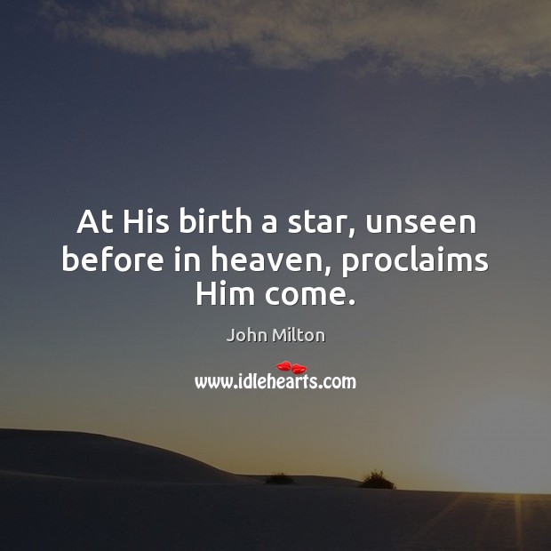 At His birth a star, unseen before in heaven, proclaims Him come. John Milton Picture Quote