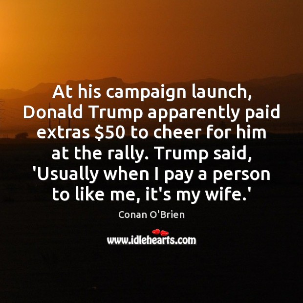 At his campaign launch, Donald Trump apparently paid extras $50 to cheer for Conan O’Brien Picture Quote