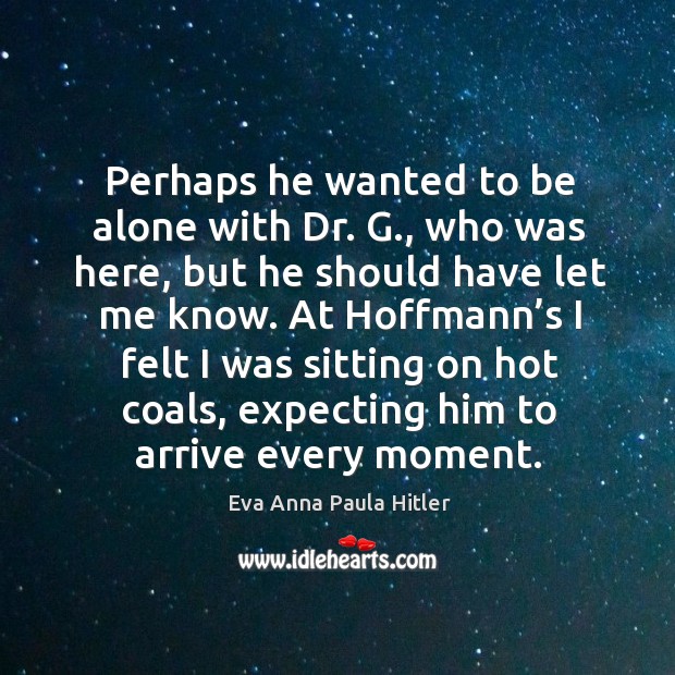 At hoffmann’s I felt I was sitting on hot coals, expecting him to arrive every moment. Eva Anna Paula Hitler Picture Quote