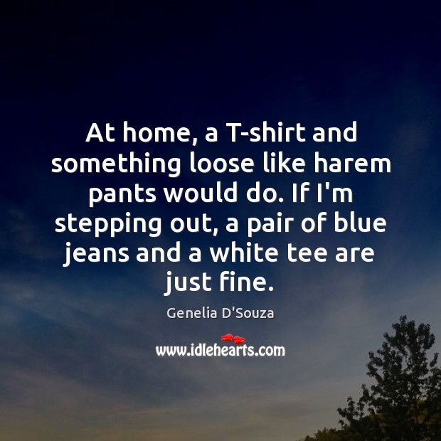 At home, a T-shirt and something loose like harem pants would do. Genelia D’Souza Picture Quote