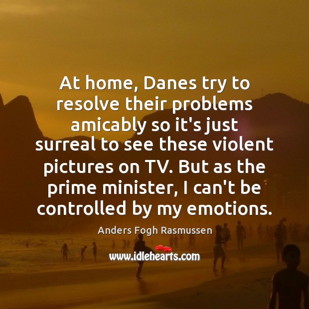 At home, Danes try to resolve their problems amicably so it’s just Anders Fogh Rasmussen Picture Quote