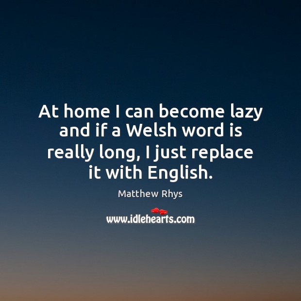 At home I can become lazy and if a Welsh word is Matthew Rhys Picture Quote