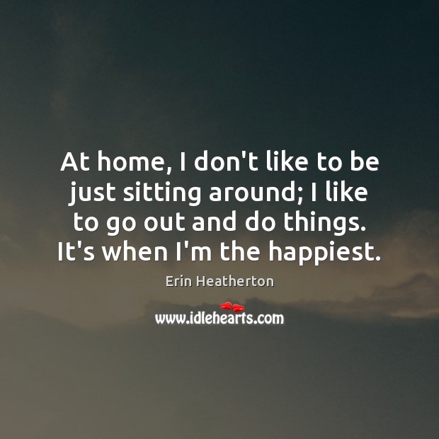 At home, I don’t like to be just sitting around; I like Erin Heatherton Picture Quote