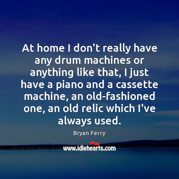 At home I don’t really have any drum machines or anything like Bryan Ferry Picture Quote