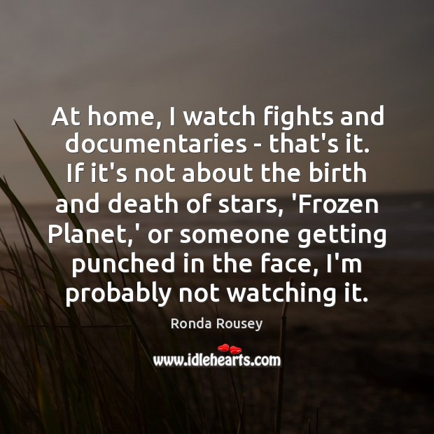At home, I watch fights and documentaries – that’s it. If it’s Ronda Rousey Picture Quote