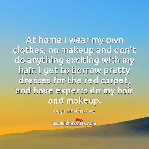 At home I wear my own clothes, no makeup and don’t do Gugu Mbatha-Raw Picture Quote