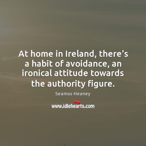 At home in Ireland, there’s a habit of avoidance, an ironical attitude Attitude Quotes Image