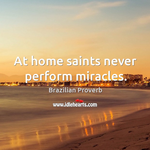 At home saints never perform miracles. Brazilian Proverbs Image