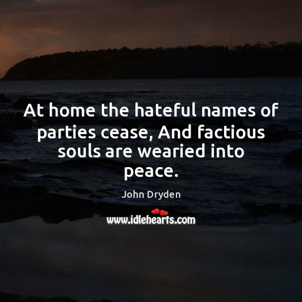 At home the hateful names of parties cease, And factious souls are wearied into peace. John Dryden Picture Quote