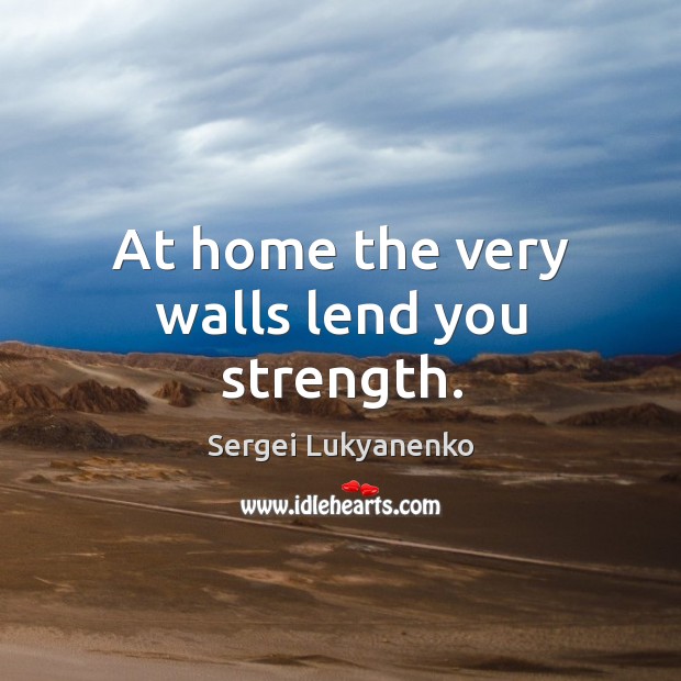 At home the very walls lend you strength. Sergei Lukyanenko Picture Quote