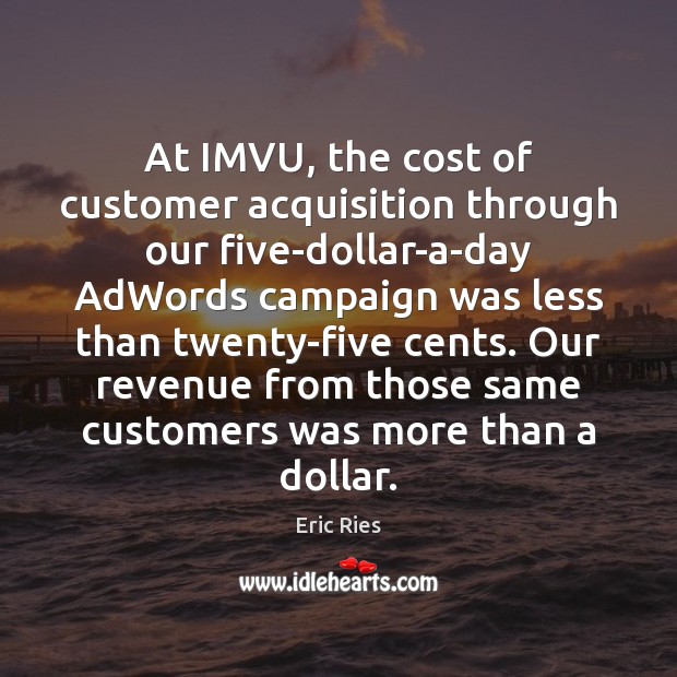 At IMVU, the cost of customer acquisition through our five-dollar-a-day AdWords campaign Eric Ries Picture Quote