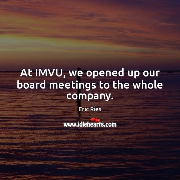 At IMVU, we opened up our board meetings to the whole company. Eric Ries Picture Quote