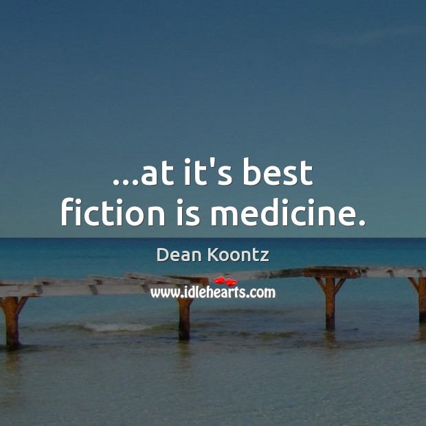…at it’s best fiction is medicine. Dean Koontz Picture Quote