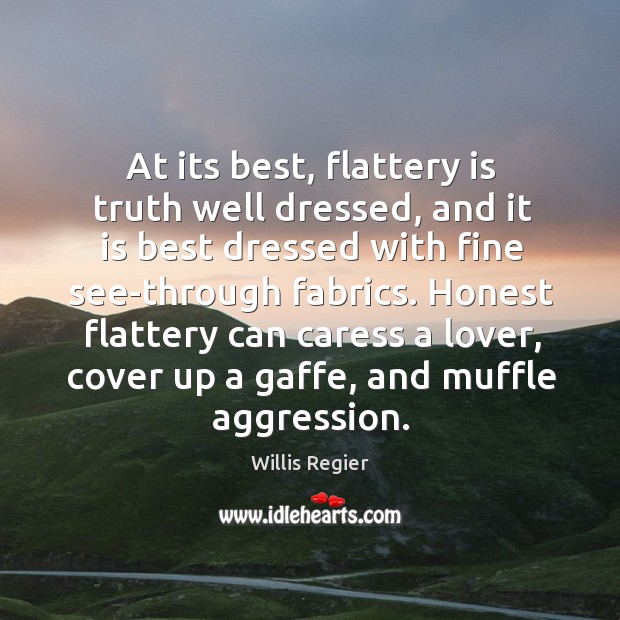 At its best, flattery is truth well dressed, and it is best Image