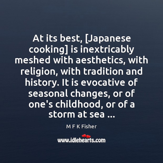 At its best, [Japanese cooking] is inextricably meshed with aesthetics, with religion, M F K Fisher Picture Quote