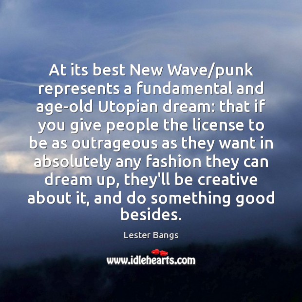 At its best New Wave/punk represents a fundamental and age-old Utopian Lester Bangs Picture Quote