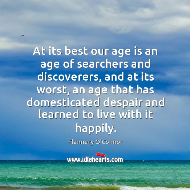 At its best our age is an age of searchers and discoverers, and at its worst, an Age Quotes Image