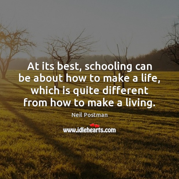At its best, schooling can be about how to make a life, Neil Postman Picture Quote