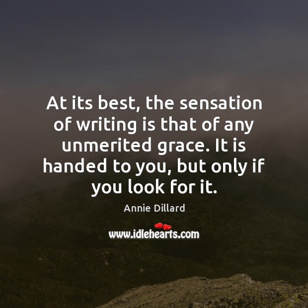 At its best, the sensation of writing is that of any unmerited Annie Dillard Picture Quote