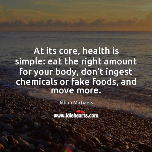 At its core, health is simple: eat the right amount for your Jillian Michaels Picture Quote