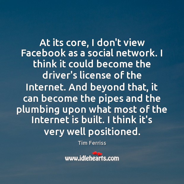 At its core, I don’t view Facebook as a social network. I Tim Ferriss Picture Quote