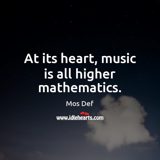 At its heart, music is all higher mathematics. Mos Def Picture Quote