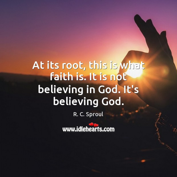 At its root, this is what faith is. It is not believing in God. It’s believing God. R. C. Sproul Picture Quote