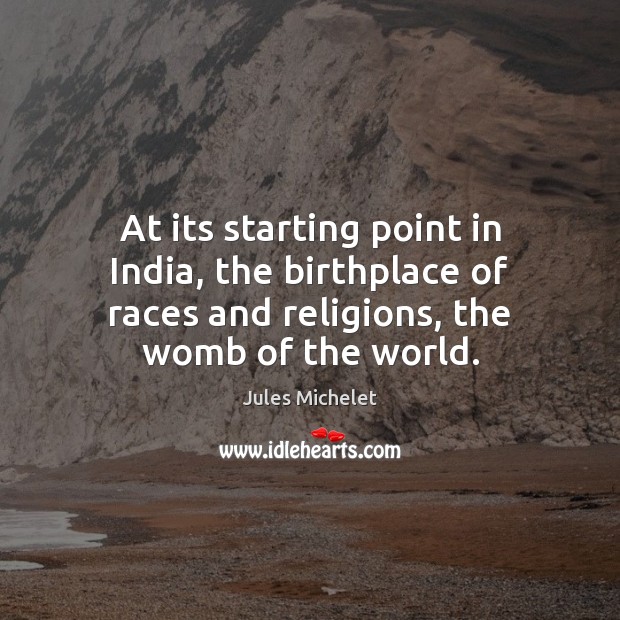 At its starting point in India, the birthplace of races and religions, Jules Michelet Picture Quote