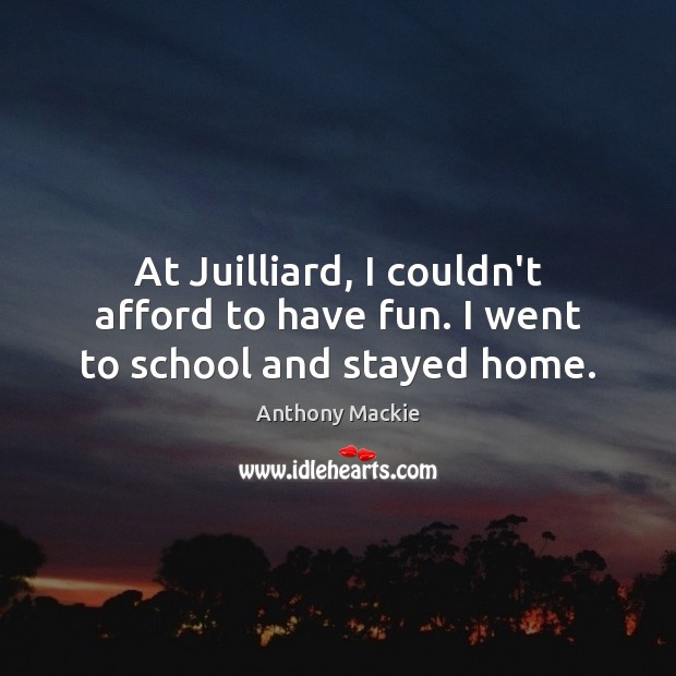 At Juilliard, I couldn’t afford to have fun. I went to school and stayed home. Anthony Mackie Picture Quote