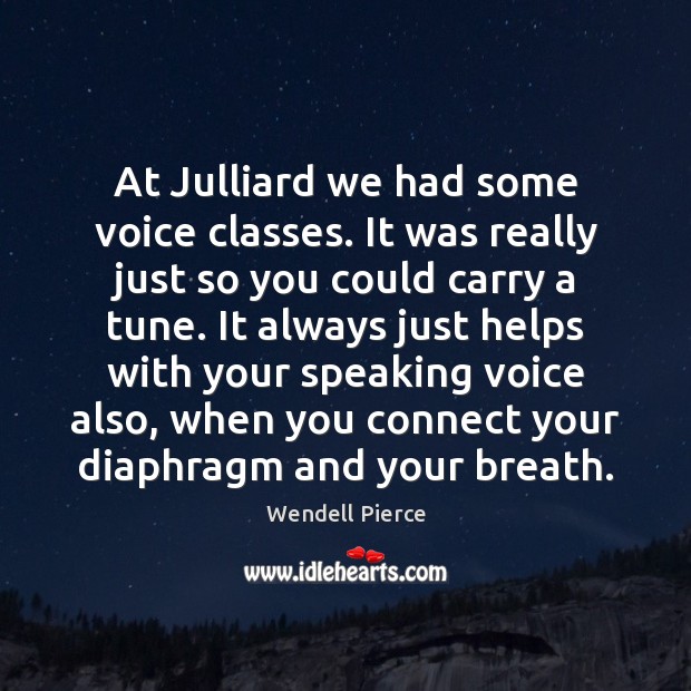 At Julliard we had some voice classes. It was really just so Wendell Pierce Picture Quote