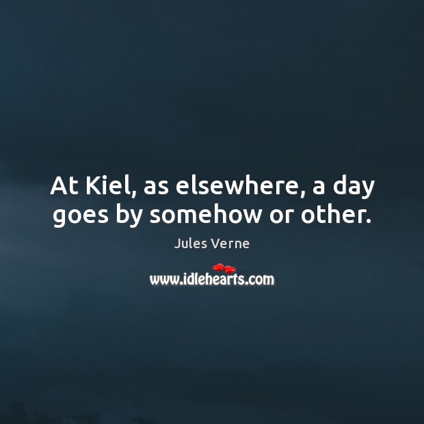 At Kiel, as elsewhere, a day goes by somehow or other. Jules Verne Picture Quote