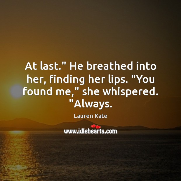 At last.” He breathed into her, finding her lips. “You found me,” she whispered. “Always. Lauren Kate Picture Quote