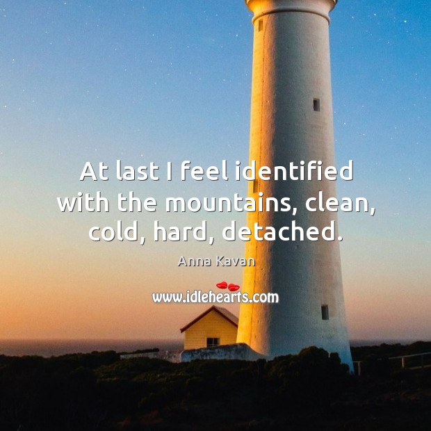 At last I feel identified with the mountains, clean, cold, hard, detached. Anna Kavan Picture Quote