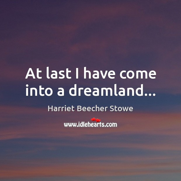 At last I have come into a dreamland… Harriet Beecher Stowe Picture Quote