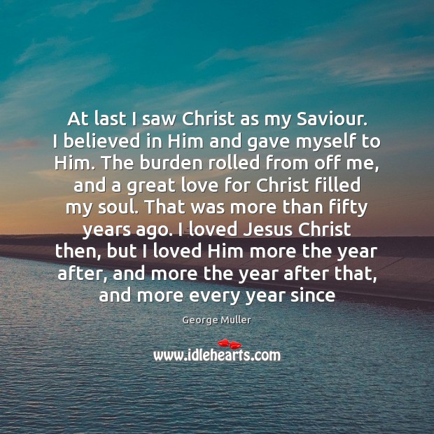 At last I saw Christ as my Saviour. I believed in Him George Muller Picture Quote
