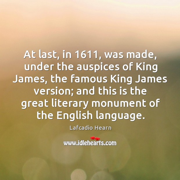 At last, in 1611, was made, under the auspices of king james, the famous king james version Lafcadio Hearn Picture Quote