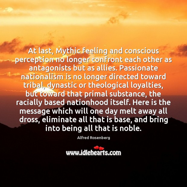 At last, Mythic feeling and conscious perception no longer confront each other Alfred Rosenberg Picture Quote