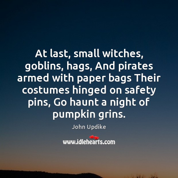 At last, small witches, goblins, hags, And pirates armed with paper bags John Updike Picture Quote
